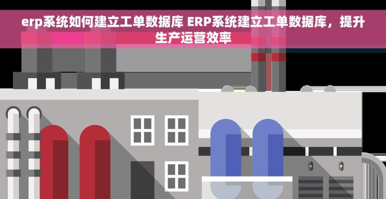 erp系统如何建立工单数据库 ERP系统建立工单数据库，提升生产运营效率