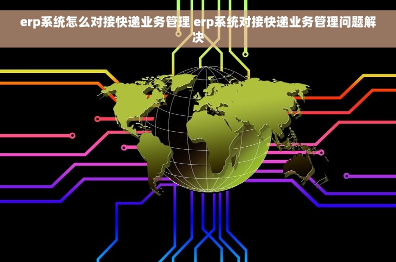 erp系统怎么对接快递业务管理 erp系统对接快递业务管理问题解决