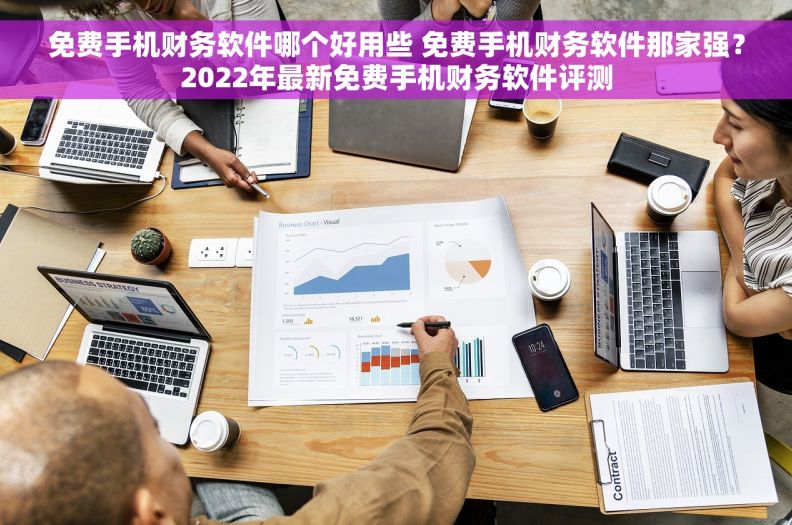 免费手机财务软件哪个好用些 免费手机财务软件那家强？2022年最新免费手机财务软件评测