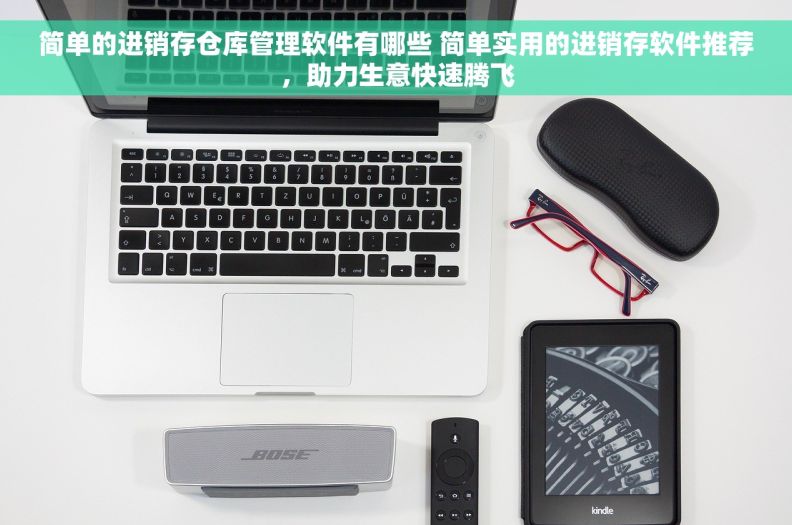 简单的进销存仓库管理软件有哪些 简单实用的进销存软件推荐，助力生意快速腾飞