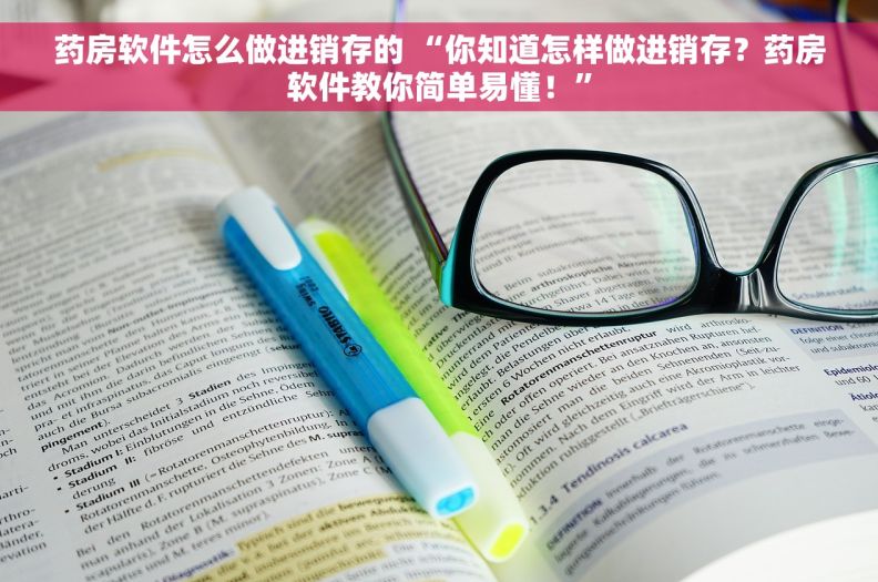 药房软件怎么做进销存的 “你知道怎样做进销存？药房软件教你简单易懂！”