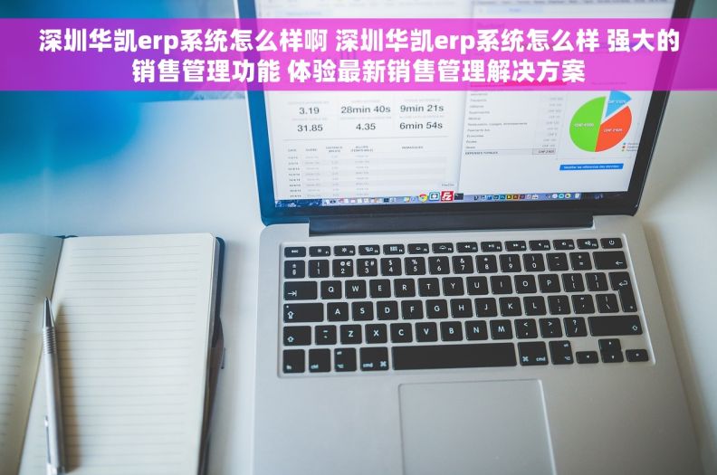 深圳华凯erp系统怎么样啊 深圳华凯erp系统怎么样 强大的销售管理功能 体验最新销售管理解决方案