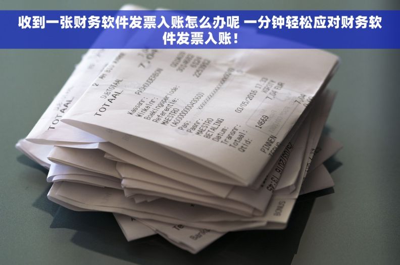 收到一张财务软件发票入账怎么办呢 一分钟轻松应对财务软件发票入账！