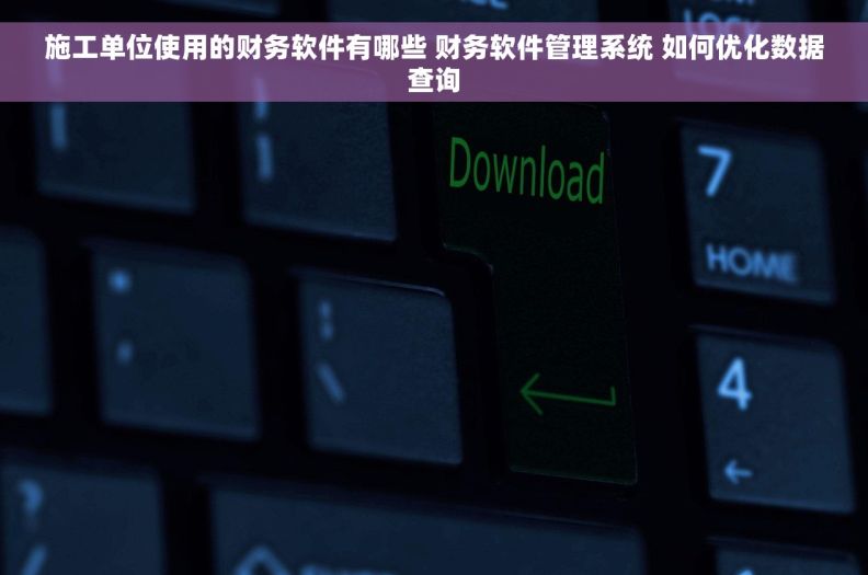 施工单位使用的财务软件有哪些 财务软件管理系统 如何优化数据查询