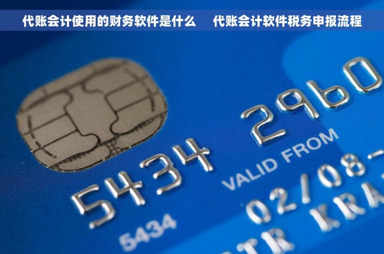 代账会计使用的财务软件是什么     代账会计软件税务申报流程