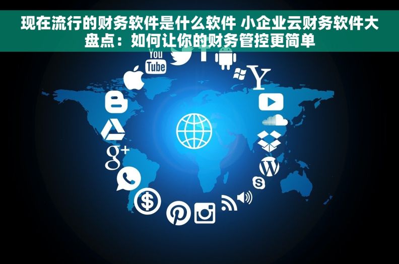 现在流行的财务软件是什么软件 小企业云财务软件大盘点：如何让你的财务管控更简单