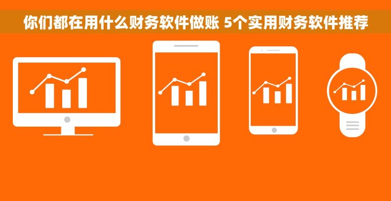 你们都在用什么财务软件做账 5个实用财务软件推荐
