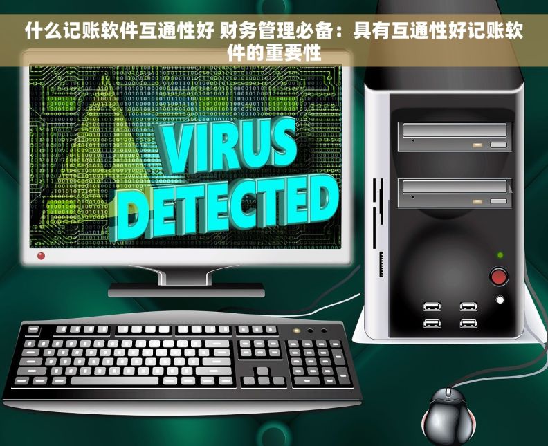什么记账软件互通性好 财务管理必备：具有互通性好记账软件的重要性