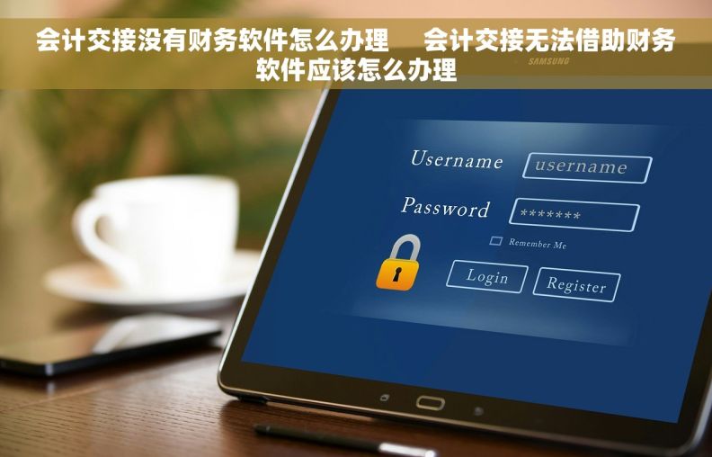 会计交接没有财务软件怎么办理     会计交接无法借助财务软件应该怎么办理