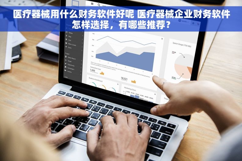 医疗器械用什么财务软件好呢 医疗器械企业财务软件怎样选择，有哪些推荐？