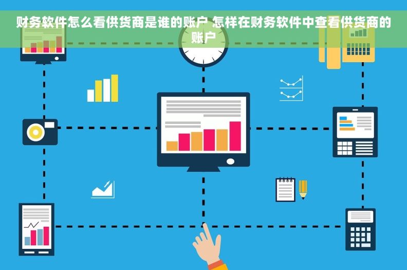 财务软件怎么看供货商是谁的账户 怎样在财务软件中查看供货商的账户