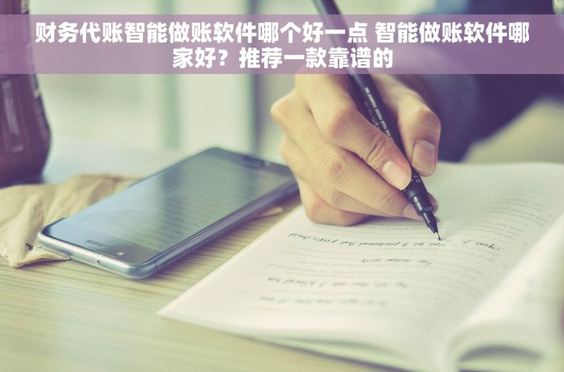 财务代账智能做账软件哪个好一点 智能做账软件哪家好？推荐一款靠谱的
