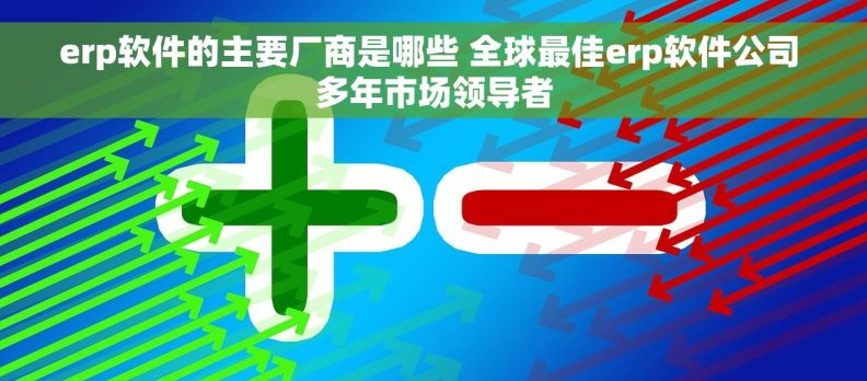erp软件的主要厂商是哪些 全球最佳erp软件公司 多年市场领导者