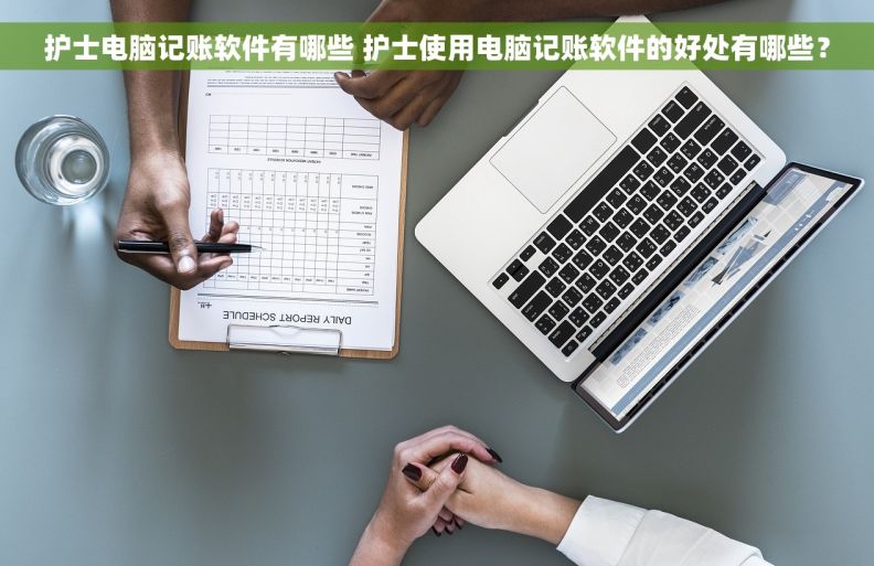 护士电脑记账软件有哪些 护士使用电脑记账软件的好处有哪些？