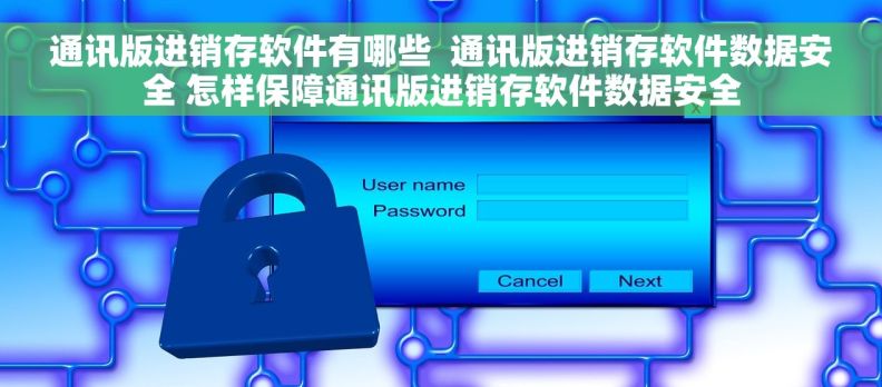 通讯版进销存软件有哪些  通讯版进销存软件数据安全 怎样保障通讯版进销存软件数据安全