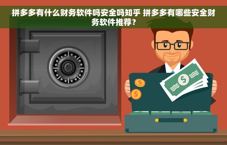 拼多多有什么财务软件吗安全吗知乎 拼多多有哪些安全财务软件推荐？