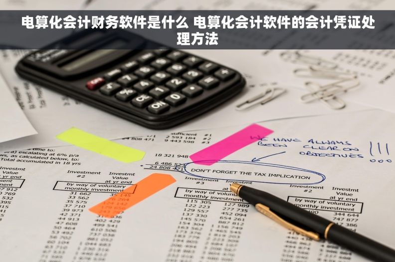 电算化会计财务软件是什么 电算化会计软件的会计凭证处理方法