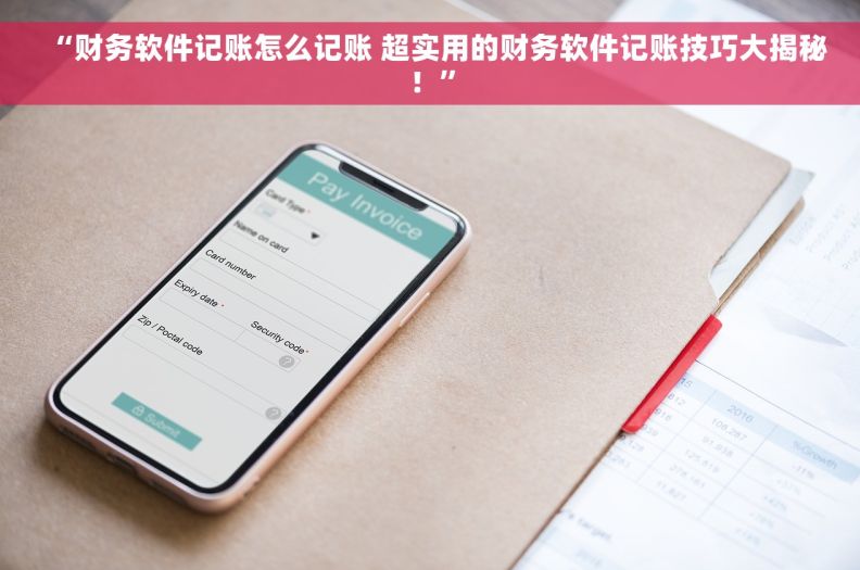 “财务软件记账怎么记账 超实用的财务软件记账技巧大揭秘！”