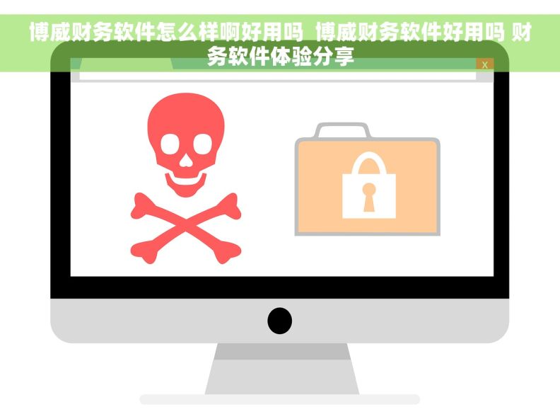 博威财务软件怎么样啊好用吗  博威财务软件好用吗 财务软件体验分享