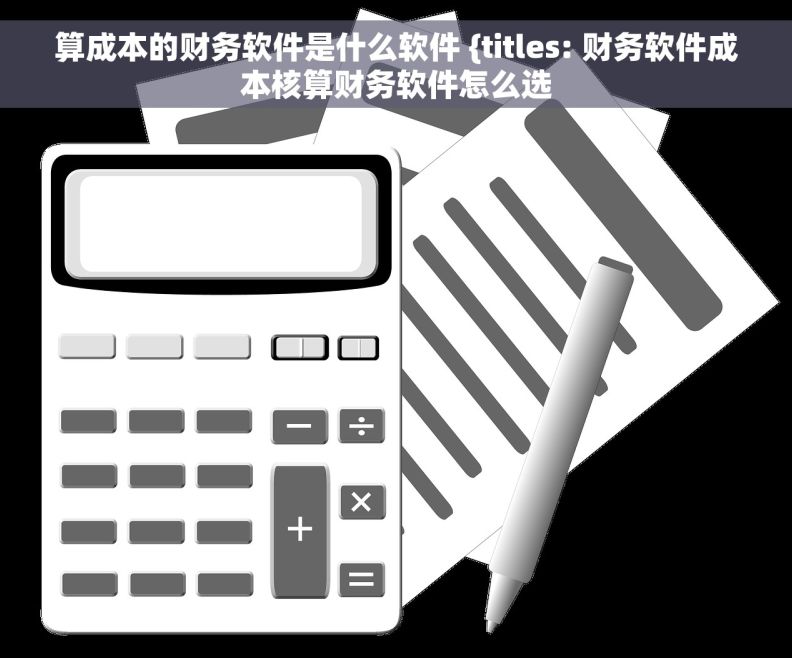 算成本的财务软件是什么软件 {titles: 财务软件成本核算财务软件怎么选