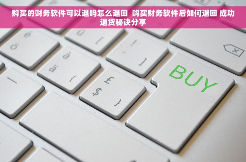 购买的财务软件可以退吗怎么退回  购买财务软件后如何退回 成功退货秘诀分享