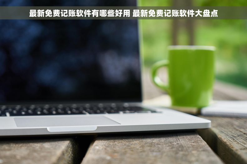 最新免费记账软件有哪些好用 最新免费记账软件大盘点