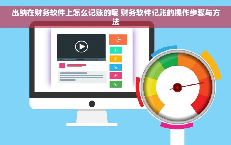 出纳在财务软件上怎么记账的呢 财务软件记账的操作步骤与方法