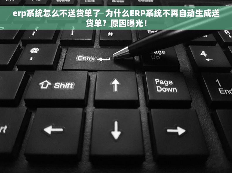 erp系统怎么不送货单了  为什么ERP系统不再自动生成送货单？原因曝光！