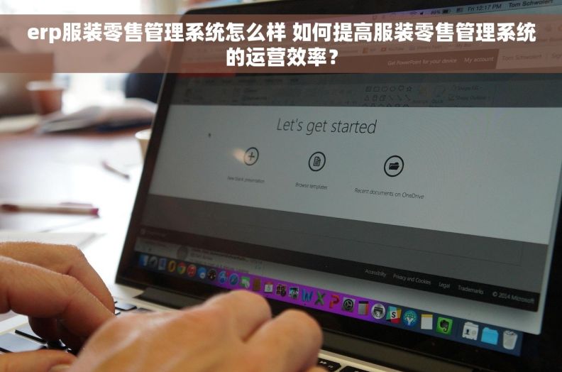 erp服装零售管理系统怎么样 如何提高服装零售管理系统的运营效率？