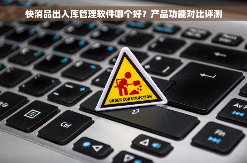 快消品出入库管理软件哪个好？产品功能对比评测