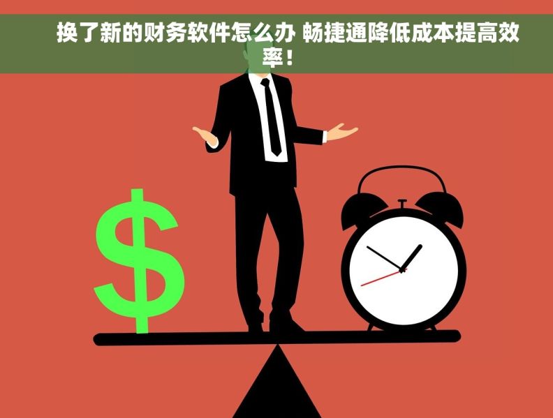     换了新的财务软件怎么办 畅捷通降低成本提高效率！