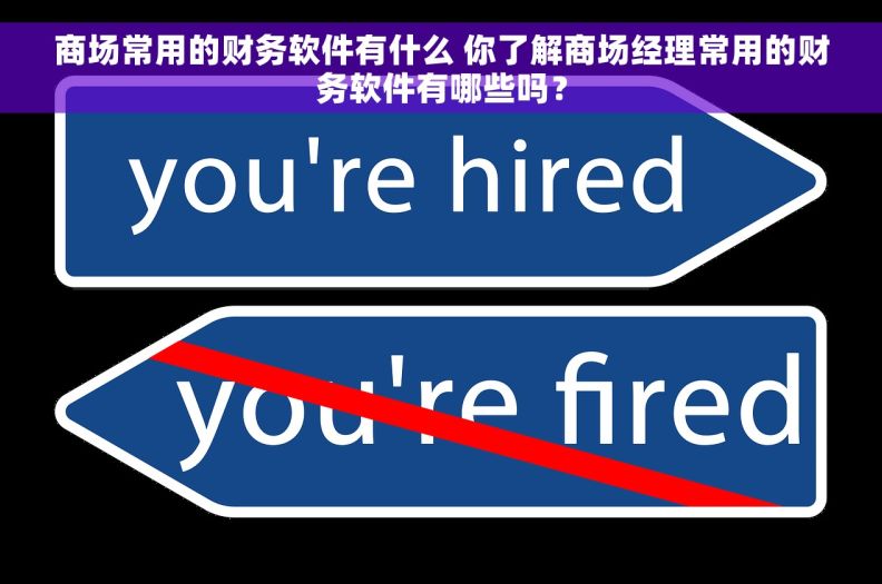 商场常用的财务软件有什么 你了解商场经理常用的财务软件有哪些吗？