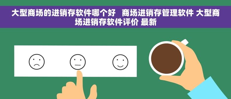 大型商场的进销存软件哪个好   商场进销存管理软件 大型商场进销存软件评价 最新