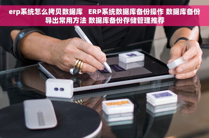erp系统怎么拷贝数据库   ERP系统数据库备份操作 数据库备份导出常用方法 数据库备份存储管理推荐