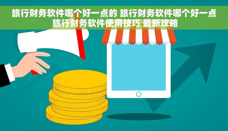 旅行财务软件哪个好一点的 旅行财务软件哪个好一点 旅行财务软件使用技巧 最新攻略