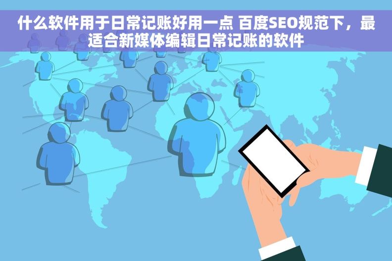 什么软件用于日常记账好用一点 百度SEO规范下，最适合新媒体编辑日常记账的软件