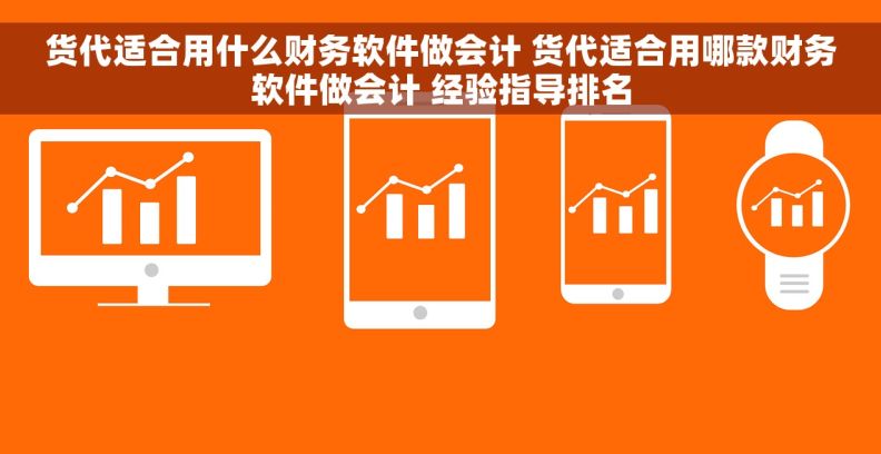 货代适合用什么财务软件做会计 货代适合用哪款财务软件做会计 经验指导排名