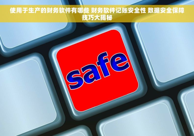 使用于生产的财务软件有哪些 财务软件记账安全性 数据安全保障技巧大揭秘