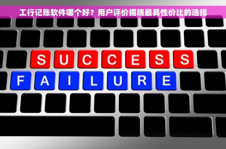 工行记账软件哪个好？用户评价揭晓最具性价比的选择