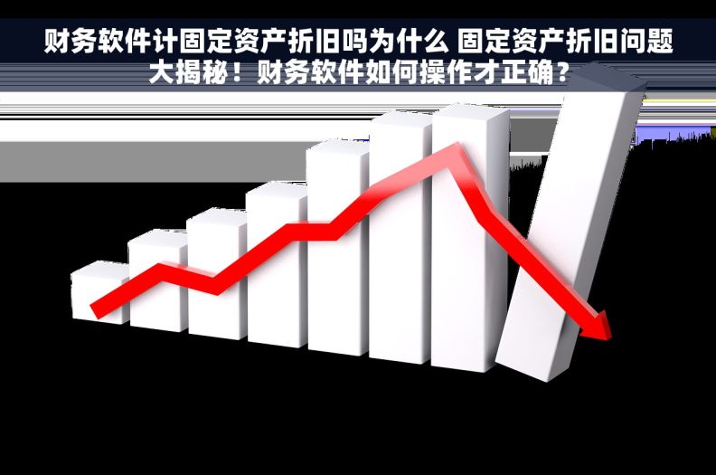 财务软件计固定资产折旧吗为什么 固定资产折旧问题大揭秘！财务软件如何操作才正确？