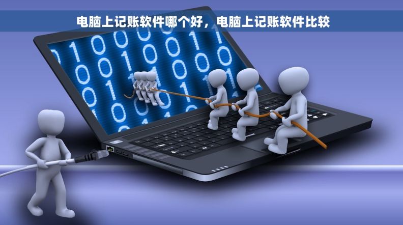  电脑上记账软件哪个好，电脑上记账软件比较