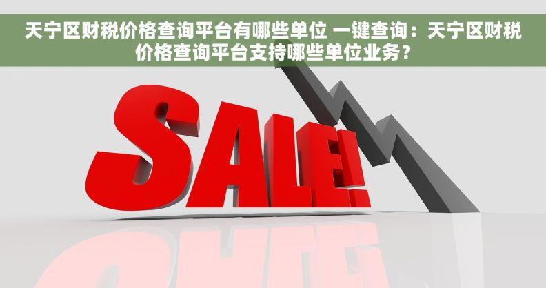 天宁区财税价格查询平台有哪些单位 一键查询：天宁区财税价格查询平台支持哪些单位业务？