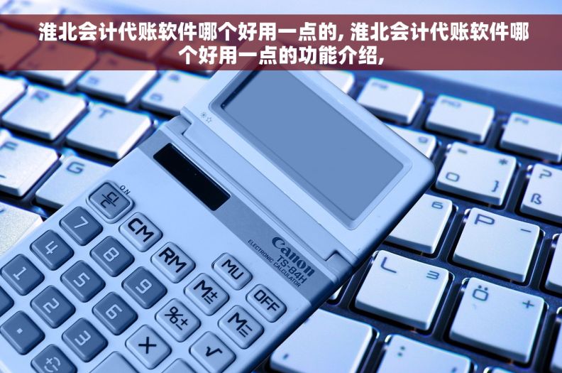  淮北会计代账软件哪个好用一点的, 淮北会计代账软件哪个好用一点的功能介绍,