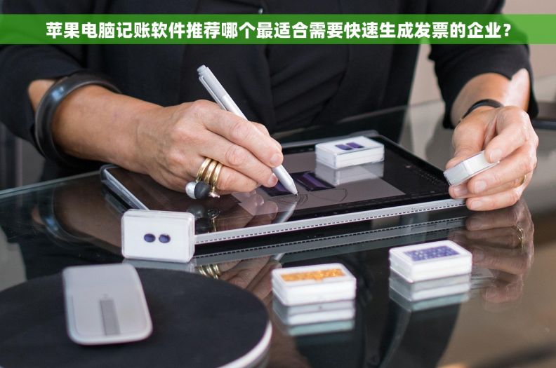 苹果电脑记账软件推荐哪个最适合需要快速生成发票的企业？