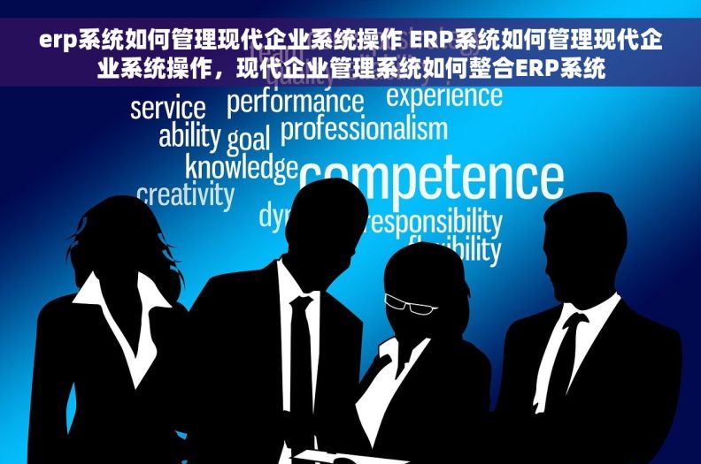 erp系统如何管理现代企业系统操作 ERP系统如何管理现代企业系统操作，现代企业管理系统如何整合ERP系统