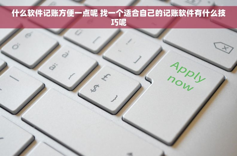 什么软件记账方便一点呢 找一个适合自己的记账软件有什么技巧呢