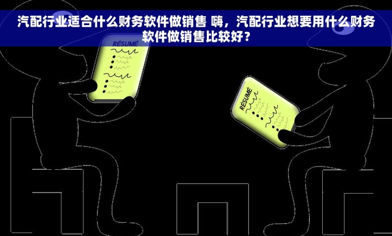 汽配行业适合什么财务软件做销售 嗨，汽配行业想要用什么财务软件做销售比较好？