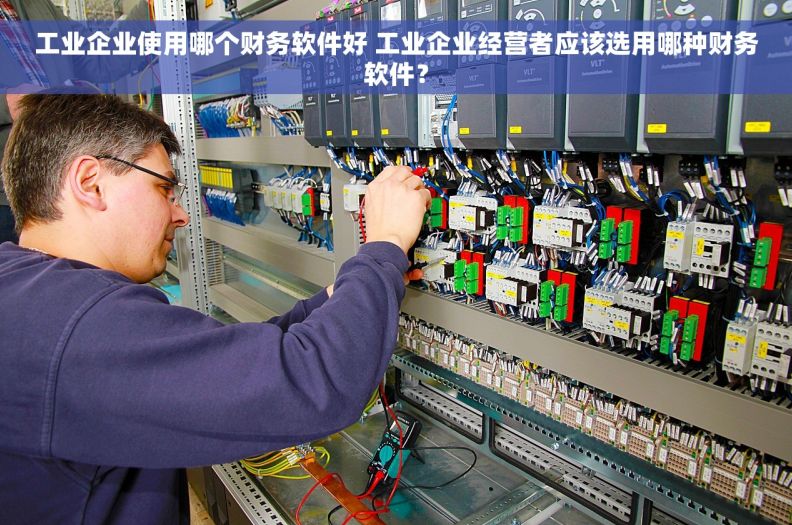工业企业使用哪个财务软件好 工业企业经营者应该选用哪种财务软件？