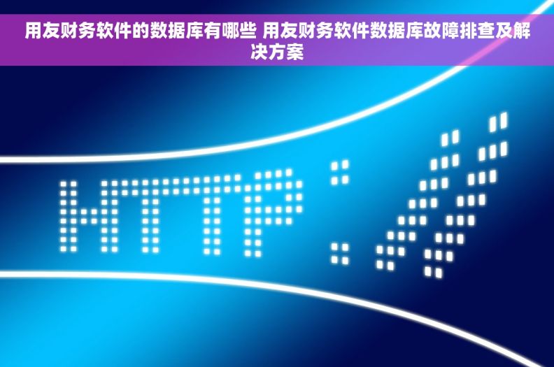 用友财务软件的数据库有哪些 用友财务软件数据库故障排查及解决方案