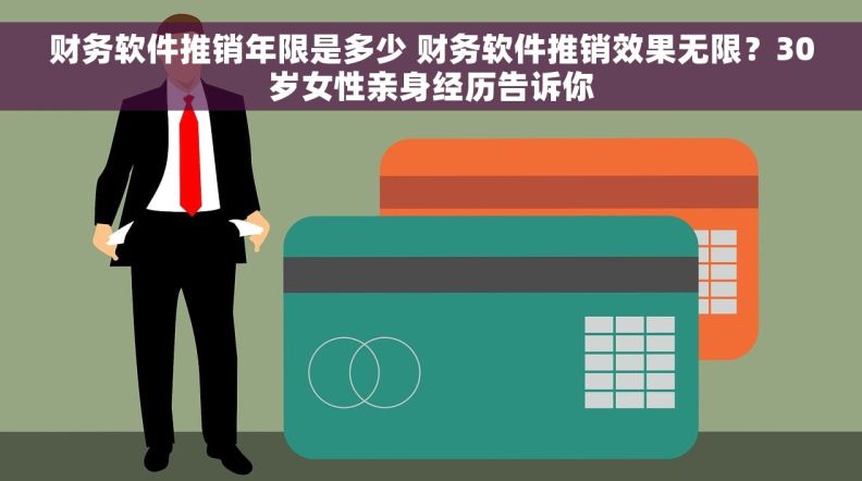 财务软件推销年限是多少 财务软件推销效果无限？30岁女性亲身经历告诉你